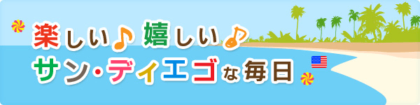 楽しい♪ 嬉しい♪ サン・ディエゴな毎日