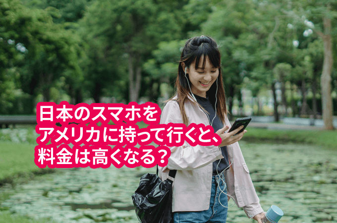 日本のスマホをアメリカに持って行くと、料金は高くなる？