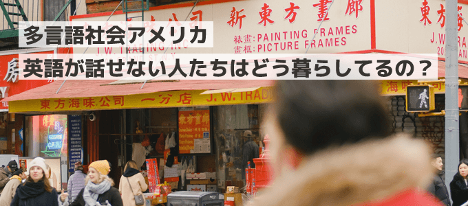 多言語社会アメリカ。英語が話せない人たちはどう暮らしてるの？